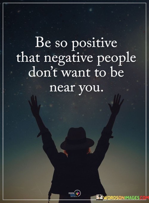 Be-So-Positive-That-Negative-People-Dont-Want-To-Be-Near-You-Quotes.jpeg