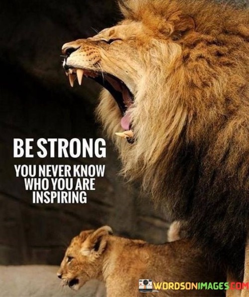 Be Strong You Never Know Who You Are Inspiring Quotes