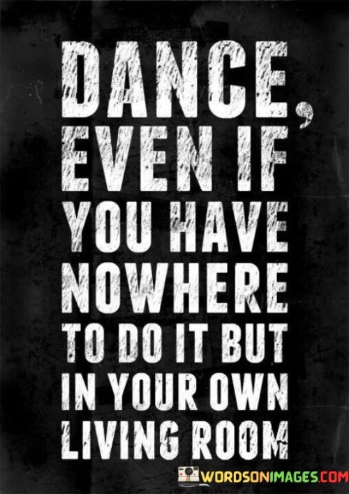 Dance-Even-If-You-Have-Nowhere-Quotes.jpeg