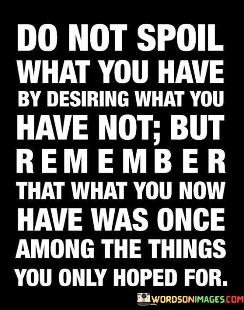 Dont Spoil What You Have By Desiring What You Have Not Quotes