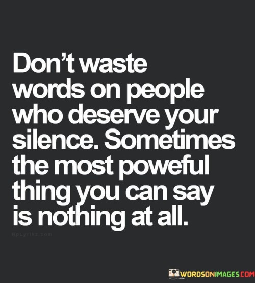 Dont Waste The Words On People Who Deserve Your Silence Quotes