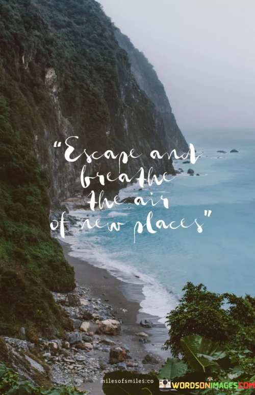 Escape-And-Breathe-The-Air-Of-New-Places-Quotes.png