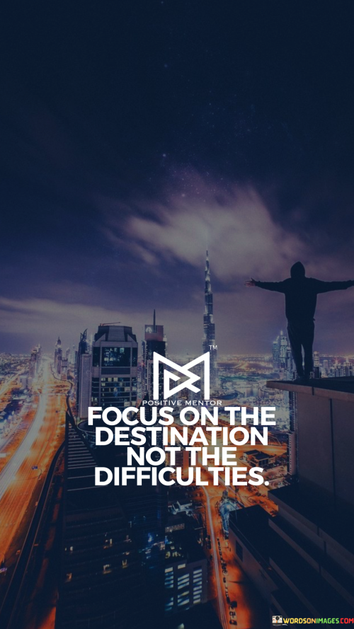 Focus-On-The-Destination-Not-The-Difficulties-Quotes.png