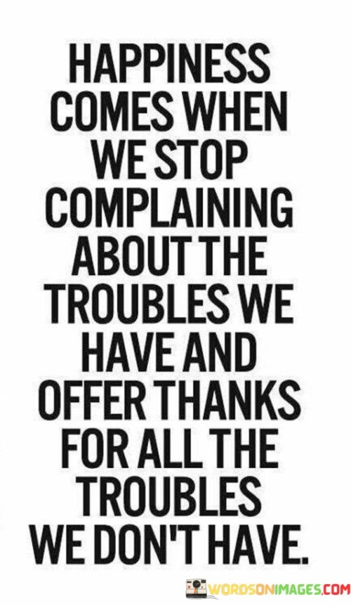 Happiness Comes When We Stop Complaining About The Troubles Quotes