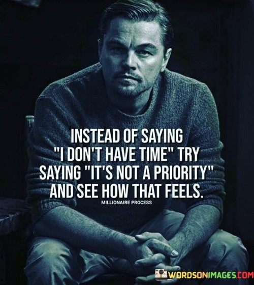 Instead Of Saying I Dont Have Time Say Its Not A Priority Quotes