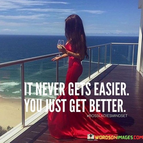 It Never Gets Easier You Just Get Better Quotes