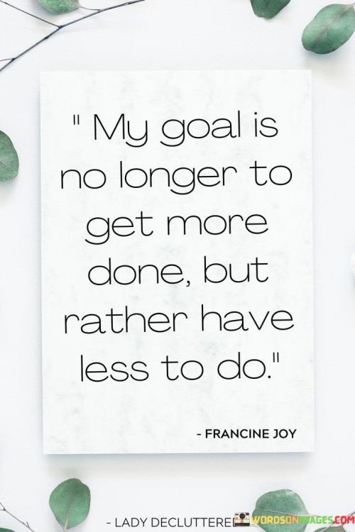 My Goal Is No Longer To Get More Done Quotes