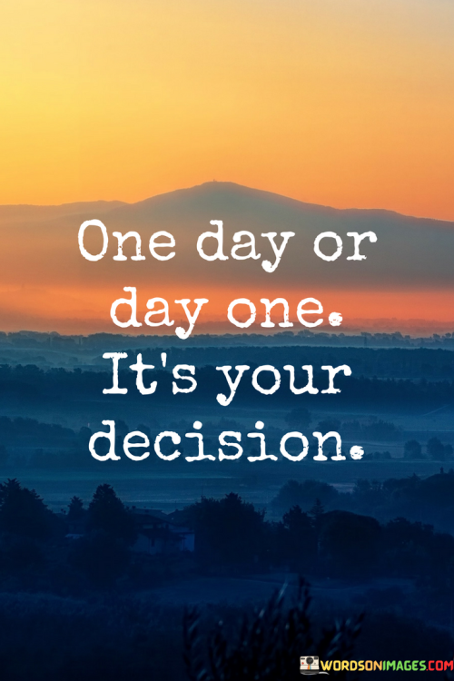 One-Day-Or-Day-One-Its-Your-Decision-Quotes