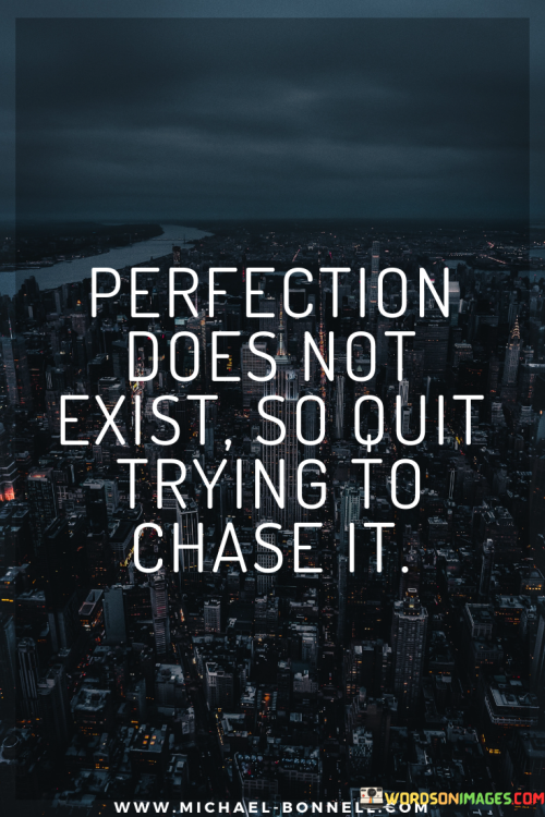 Perfection-Does-Not-Exist-So-Quite-Trying-To-Chase-It-Quotes