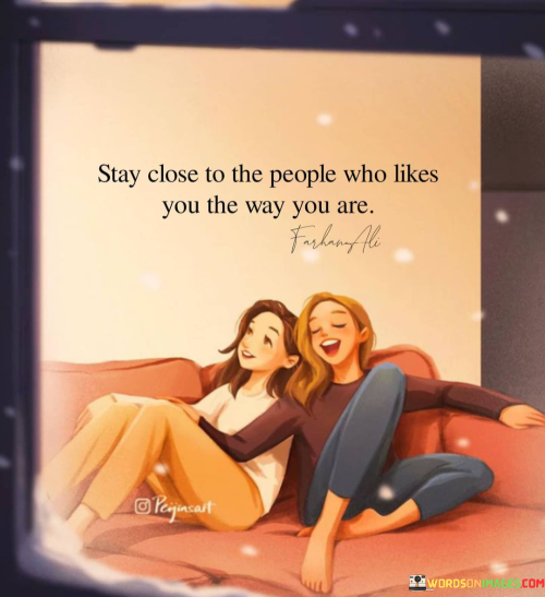 Stay-Close-To-The-People-Who-Likes-You-The-Way-You-Are-Quotes.png