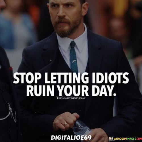 Stop-Letting-Idiots-Ruin-Your-Day-Quotes.png