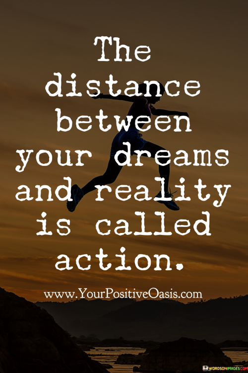 The-Distance-Between-Your-Dreams-And-Reality-Is-Called-Action-Quotes.png