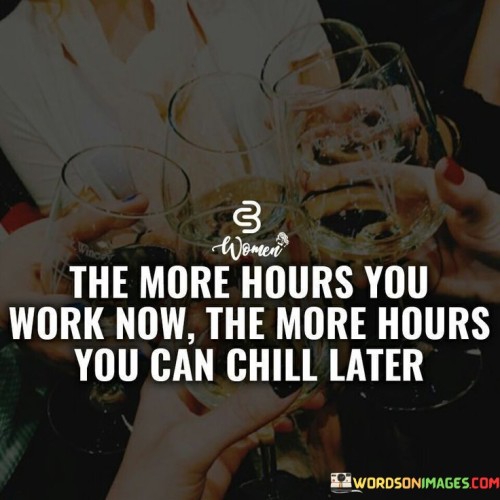 The-More-Hours-You-Work-Now-The-More-Hours-You-Can-Chill-Later-Quotes.jpeg