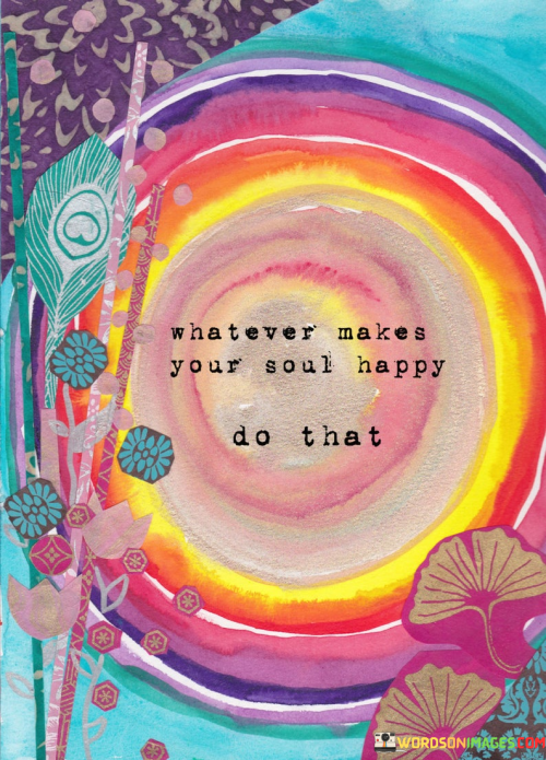 Whatever-Makes-Your-Soul-Happy-Do-That-Quotess.png