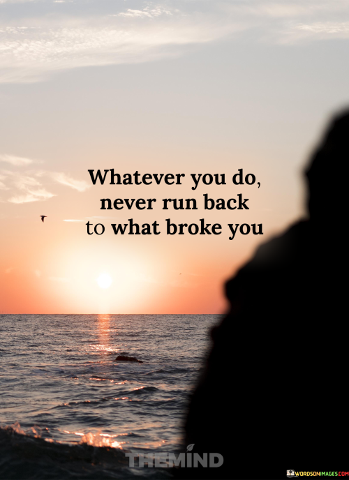 Whatever-You-Do-Never-Run-Back-To-What-Broke-You-Quotes.png