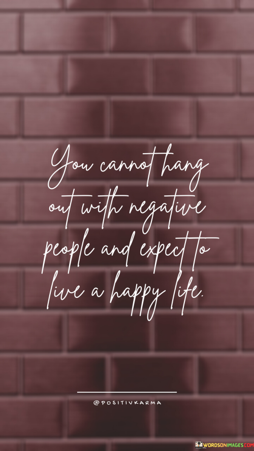 You-Cannot-Hang-Out-With-Negative-People-And-Expect-To-Live-A-Happy-Life-Quotess.png