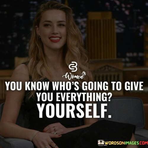 You Know Who Is Going To Give You Everything Yourself Quotes