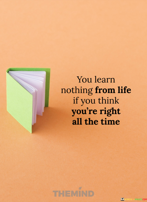 You-Learn-Nothing-From-Life-If-You-Think-Youre-Right-All-The-Time-Quotes.png