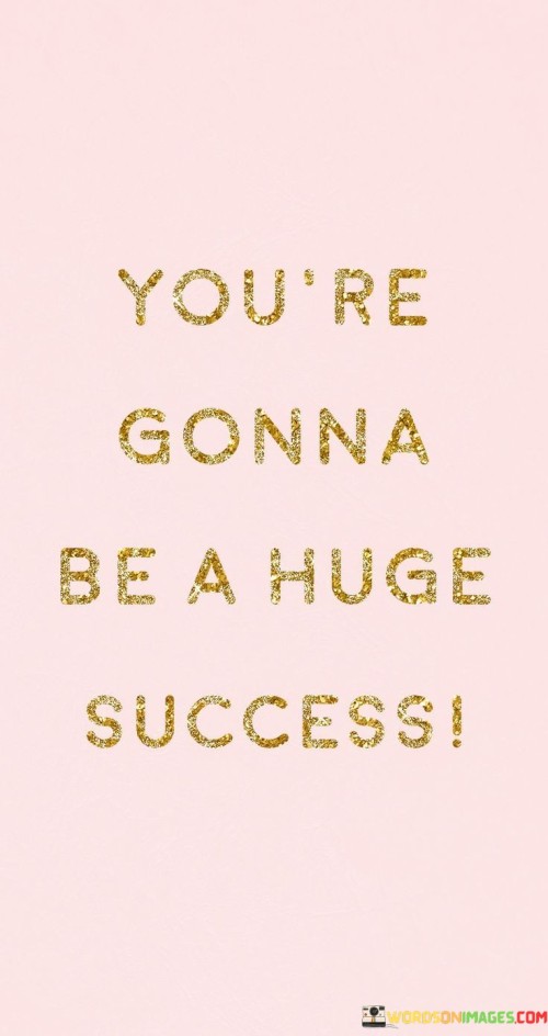 Youre-Gonna-Be-A-Huge-Success-Quotes.jpeg