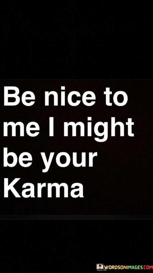 Be-Nice-To-Me-I-Might-Be-Your-Karma-Quotes.jpeg