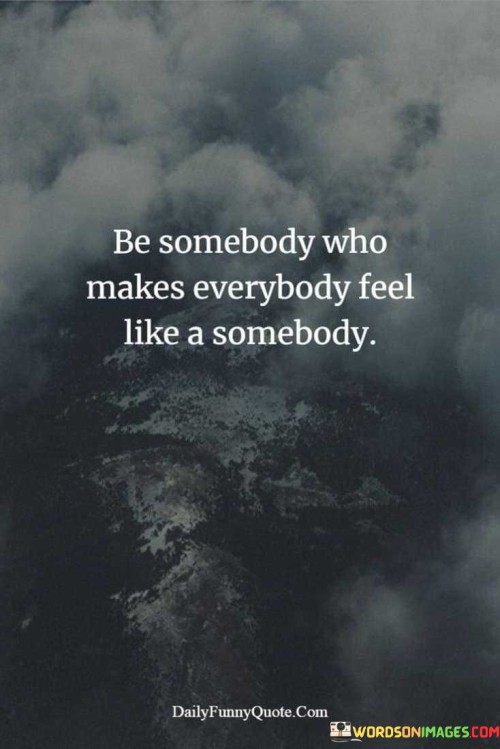 Be-Somebody-Who-Makes-Everybody-Feel-Like-A-Somebody-Quotes.jpeg