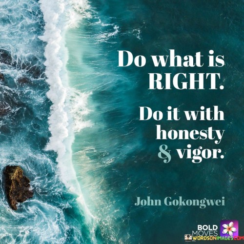 This quote emphasizes doing the right thing and approaching it with honesty. It's like staying on the right path. By choosing the ethical course and being truthful, you build trust and integrity. Combining honesty with determination shows your commitment to upholding moral values.

You should always choose the correct action and do it honestly and enthusiastically. It's like following your moral compass. By making ethical decisions and approaching tasks with sincerity and energy, you demonstrate your dedication to doing what's right.

Doing what's right and acting with honesty aligns your actions with your principles. By approaching tasks with enthusiasm, you not only uphold ethical standards but also contribute positively to the tasks you undertake. This quote encourages a balanced blend of ethical commitment and energetic effort.