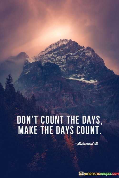 This quote suggests focusing on the quality of each day, not the quantity. It's about making the most of your time. Instead of waiting for time to pass, make your actions meaningful. Just as you savor a delicious meal, value each day by filling it with purpose and positive experiences.

You should make your days memorable rather than just marking them off. It's like creating a treasure chest of memories. By making the most of each day, you create a life filled with worthwhile experiences, making the journey more fulfilling.

Rather than merely letting days go by, engage with life. By approaching each day as an opportunity for growth, joy, and accomplishment, you build a life rich with meaningful moments and avoid the feeling of time slipping away.