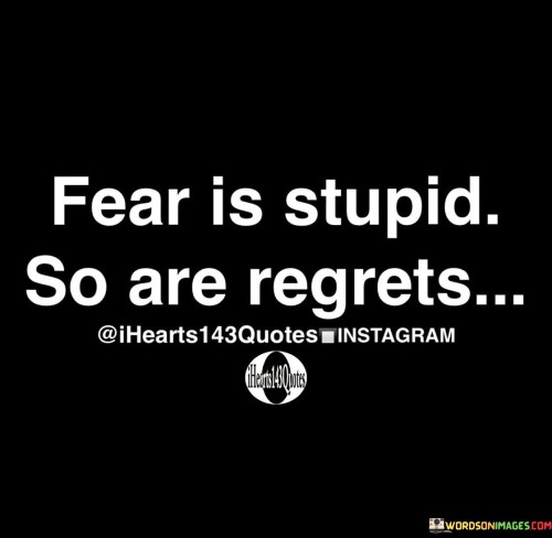 Fear-Is-Stupid-So-Are-Regrets-Quotes.jpeg