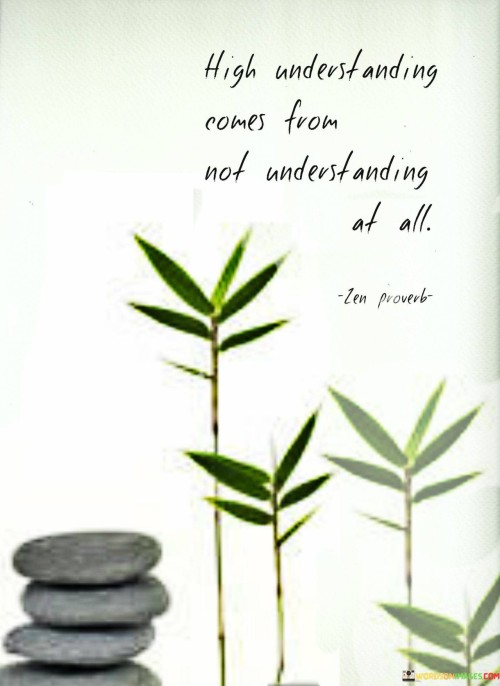 This quote implies that real understanding can arise from admitting ignorance. It's like learning through humility. When we acknowledge what we don't know, we open ourselves to new perspectives. By realizing this, we can grow wiser by seeking knowledge and embracing the opportunity to learn.

True understanding often starts with admitting we don't know something. It's like being open to learning. When we accept our lack of knowledge, we can become more open-minded and willing to gain insights from others.

Admitting ignorance can lead to wisdom. By embracing the fact that we don't have all the answers, we can engage in meaningful learning experiences and expand our understanding of the world around us.