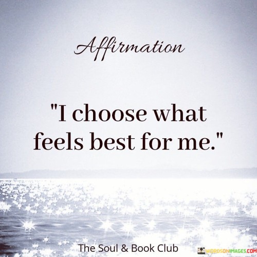 This quote reflects the power of personal choice based on feelings. It's like selecting what suits your well-being. "Feels best" implies comfort and intuition. By making decisions aligned with your feelings, you prioritize self-care and happiness.

I pick what makes me happiest. It's like choosing what feels right. By listening to your inner sense of what's best, you're prioritizing your own needs and emotional wellness.

Your feelings matter. By making choices that resonate with your well-being and happiness, you can lead a more fulfilling life that's aligned with your authentic desires and needs.