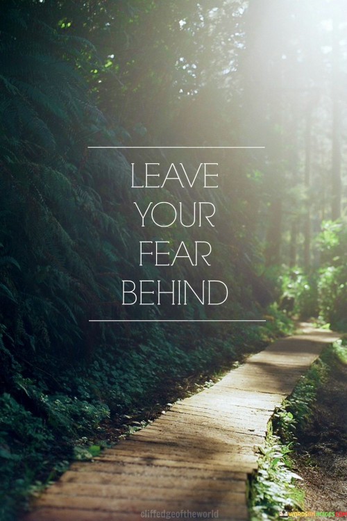 This quote encourages letting go of fear. Overcoming fear requires facing it head-on. By understanding this, you empower yourself to move beyond fear's limitations, embracing new opportunities and experiences.

Don't let fear hold you back. It's like stepping out of your comfort zone. By adopting this mindset, you open doors to growth and transformation, ensuring that fear doesn't hinder your progress.

Courage matters. By leaving fear behind, you navigate challenges with determination, expanding your horizons and living a fuller, more fulfilling life.