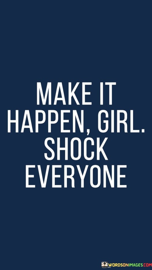 Make-It-Happen-Girl-Shock-Everyone-Quotes.jpeg