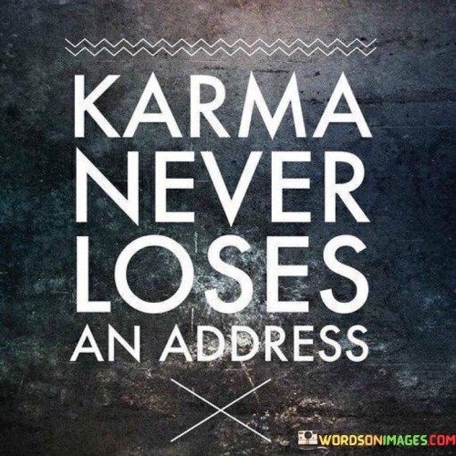 This quote highlights the concept of karma, suggesting that every action has consequences. Karma is portrayed as accurate and unerring, never failing to find its target. By understanding this, you embrace the idea that our actions, whether positive or negative, eventually come back to us.

Actions echo back. It's like a boomerang effect. By adopting this perspective, you recognize the importance of treating others well, as your deeds can impact your life in unexpected ways.

Accountability matters. This quote underscores the notion of being responsible for our actions. It's similar to a moral compass. By adhering to this principle, you acknowledge that your choices shape your experiences and influence the outcomes that come your way.