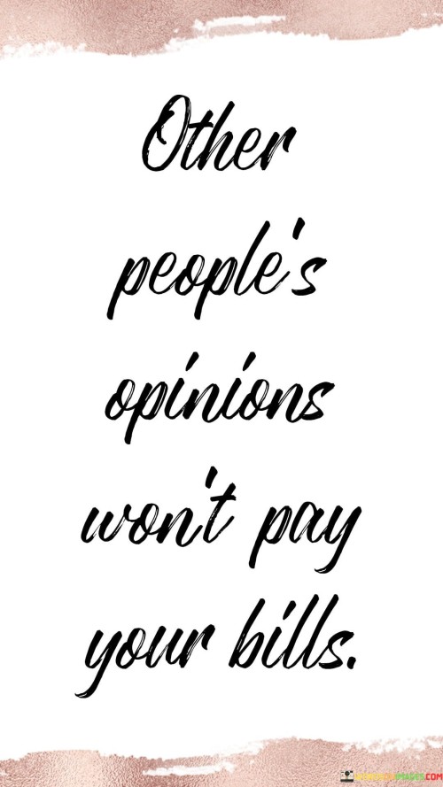Other-Peoples-Opinions-Wont-Pay-Your-Bills-Quotes.jpeg