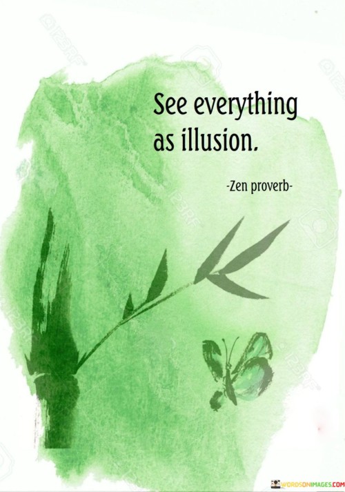 This quote suggests viewing things as not completely real. It's saying to see life with a questioning mind, not taking everything at face value. By understanding this, you detach from strong attachments, finding freedom from ups and downs.

It advises not to hold onto things tightly. Treating experiences as illusions reduces suffering. It's like watching a movie – you're aware it's not real, lessening emotional grip.

Seeing everything as illusion promotes inner peace. Recognizing life's impermanence, you're less shaken by challenges. It's a reminder that things change, reducing stress and aiding in a more balanced perspective.