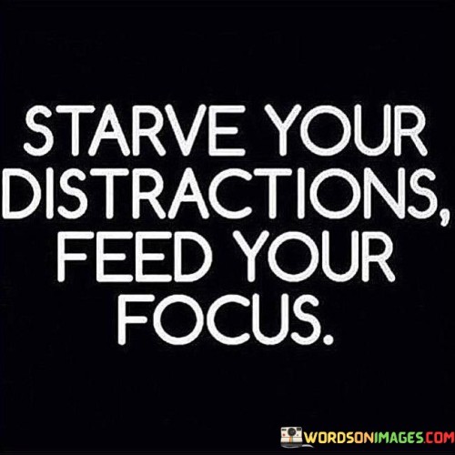 This quote advises neglecting distractions to nurture concentration. It means to avoid things that divert your attention and instead devote energy to what matters. Just as you withhold food from unwanted cravings, you can prioritize focus.

It suggests managing attention effectively. Like nourishing your body with healthy choices, feeding focus leads to accomplishments. It's a reminder to minimize diversions and invest in tasks that align with your goals.

The quote underscores the importance of intentional concentration. It's a call to channel energy purposefully. By limiting distractions and directing efforts toward goals, you enhance productivity and achieve more meaningful results, contributing to personal growth and success.