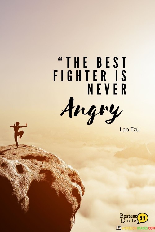 This quote highlights that the true strength of a fighter comes from maintaining their composure. It suggests that controlling emotions, particularly anger, is a key attribute. Similar to a skilled warrior, staying calm can lead to better outcomes during conflicts.

It advises against succumbing to anger. Like an experienced combatant, managing emotions is essential. It's a reminder that maintaining a clear mind and emotional equilibrium can result in success when facing challenges.

The quote underscores the significance of emotional regulation. It's a call to navigate difficulties with a steady demeanor. By remaining composed, you can confront adversities more effectively, showcasing your inner resolve and fortitude.