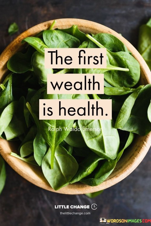 This quote signifies that good health is a priceless asset. It means that being physically well is the foundation of true prosperity. Like a solid base, it underscores the significance of well-being in leading a fulfilling life.

It advises prioritizing health above all else. Similar to a cornerstone, good health lays the groundwork for success. It's a reminder to invest in your physical well-being as the primary source of wealth.

The quote emphasizes the intrinsic link between health and prosperity. It's a call to recognize the value of being well. By placing health as a priority, you ensure a strong foundation for a prosperous and satisfying life journey.