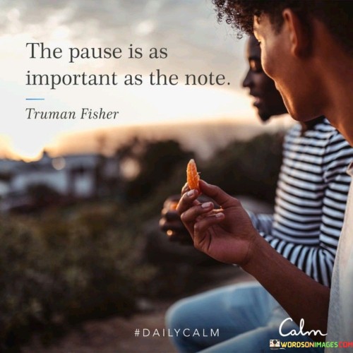 This quote suggests that moments of silence hold equal significance to moments of sound. It means that the pauses in between music notes are essential to the overall melody. Like a musical rhythm, it highlights the balance between action and stillness.

It advises valuing pauses in life. Just as musical notes need rests, so do activities require breaks. It's a reminder to appreciate the quiet intervals that enhance the meaningfulness of actions.

The quote emphasizes the role of stillness in harmony. It's a call to recognize the importance of balanced pacing. By acknowledging the value of pauses, you can enhance the quality and impact of your actions, achieving a more harmonious and fulfilling life rhythm.