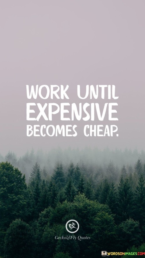 Work-Until-Expensive-Becomes-Cheap-Quotes.jpeg