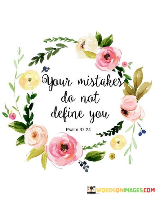This quote highlights that mistakes don't shape who you are. They're like passing storms, not your core identity. Errors are lessons, not permanent labels. They're chapters, not the whole story. You're more than your missteps.

It's a reminder that misjudgments don't define you. Blunders are stepping stones, not your final path. Learn from mistakes, like sharpening a tool. They're like colors in a painting, adding depth. Mistakes signal growth, not an end.

Embrace imperfection. Mistakes are ingredients, not the finished dish. They're moments, not your full journey. Learn, evolve, and keep progressing. Your life is a mosaic; errors are merely pieces, not the complete picture.