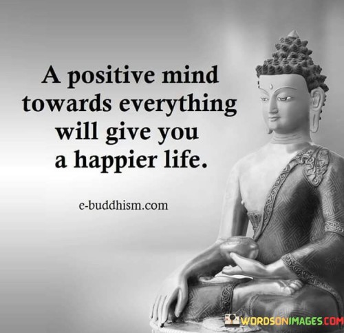 A Positive Mind Towards Everything Will Give You A Happier Life Quotes