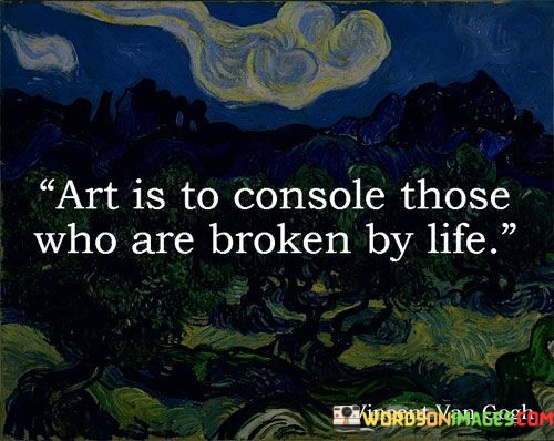Art Is To Console Those Who Are Broken By Life Quotes