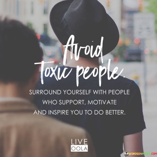 Avoid Toxic People Surround Yourself With People Who Support Quotes