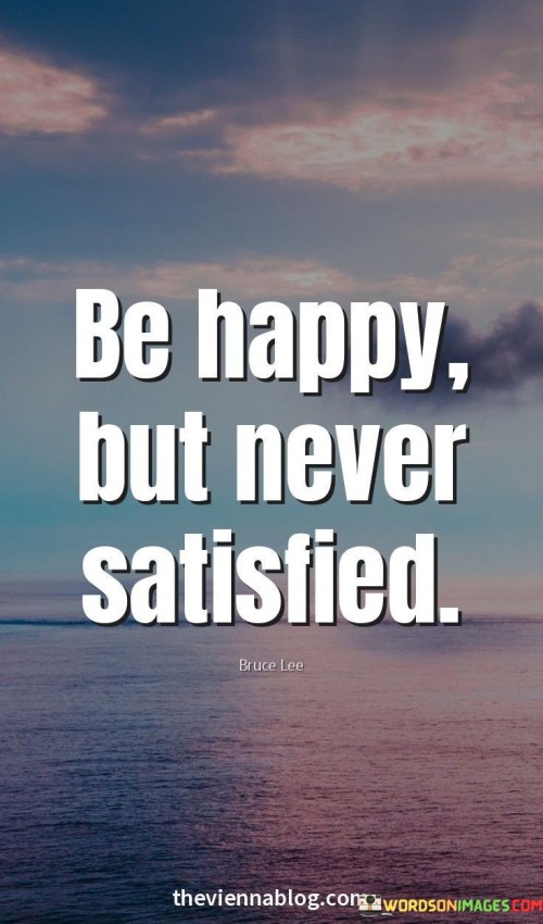 Be Happy But Never Satisfied Quotes