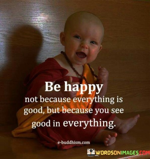Be Happy Not Because Everything Is Good Quotes