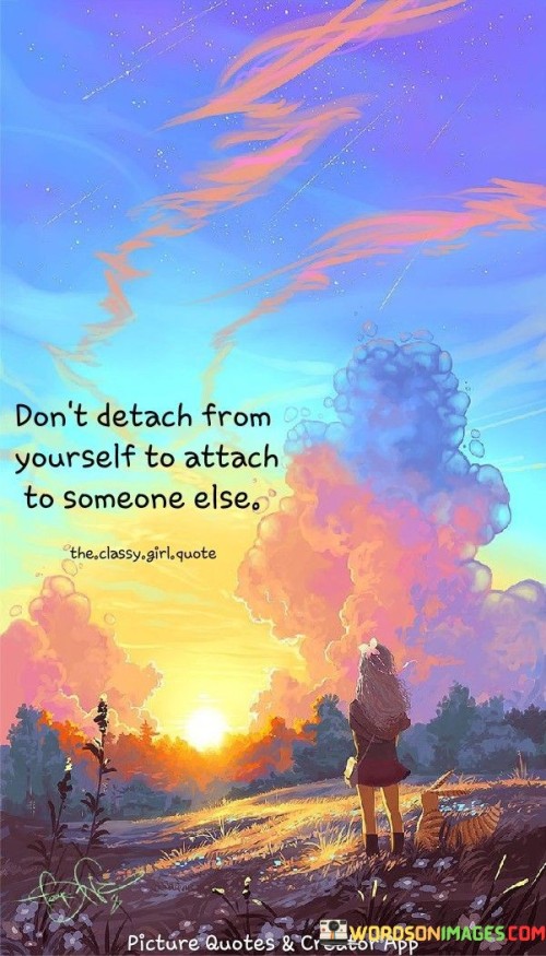 Dont Detach From Yourself To Attach To Someone Else Quotes