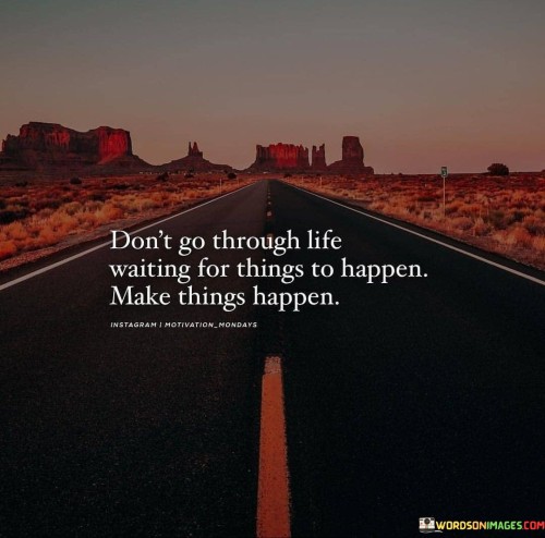 Dont Go Through Life Waiting For Things To Happen Quotes