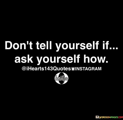 Dont Tell Yourself If Ask Yourself How Quotes