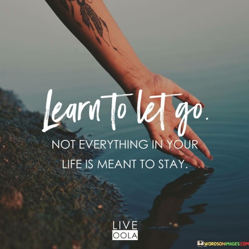 Learn To Let Go Not Everything Meant To Stay Quotes